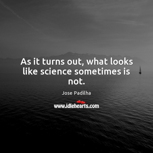 As it turns out, what looks like science sometimes is not. Jose Padilha Picture Quote