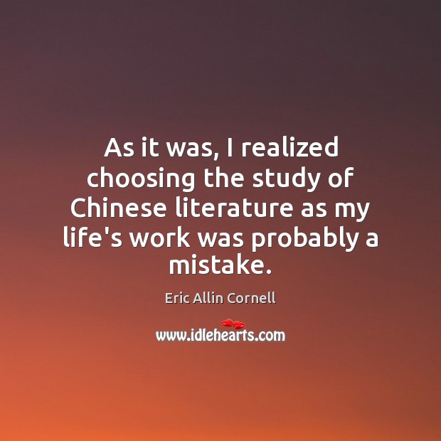 As it was, I realized choosing the study of Chinese literature as Eric Allin Cornell Picture Quote