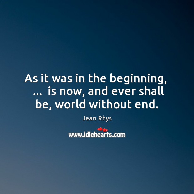 As it was in the beginning,   …  is now, and ever shall be, world without end. Image