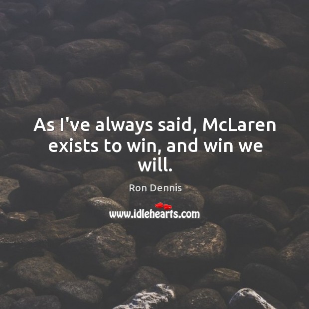 As I’ve always said, McLaren exists to win, and win we will. Ron Dennis Picture Quote