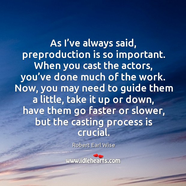 As I’ve always said, preproduction is so important. When you cast the actors, you’ve done much of the work. Robert Earl Wise Picture Quote