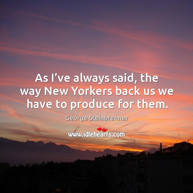 As I’ve always said, the way new yorkers back us we have to produce for them. Image
