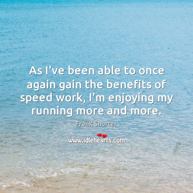 As I’ve been able to once again gain the benefits of speed Frank Shorter Picture Quote