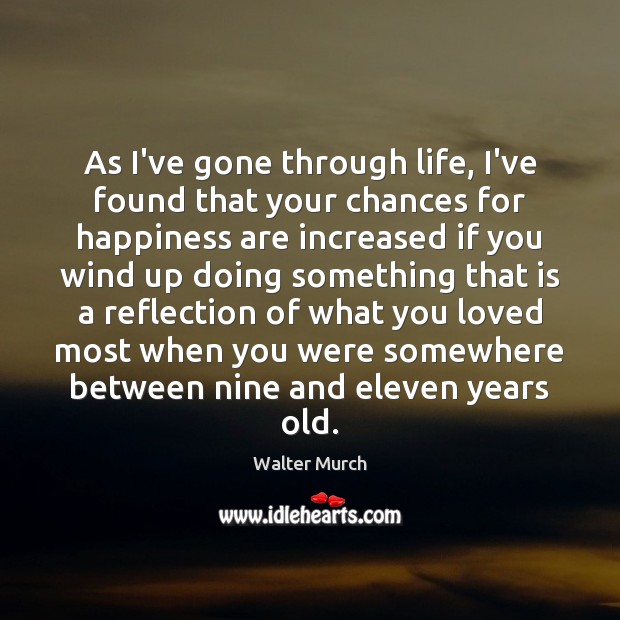 As I’ve gone through life, I’ve found that your chances for happiness Walter Murch Picture Quote