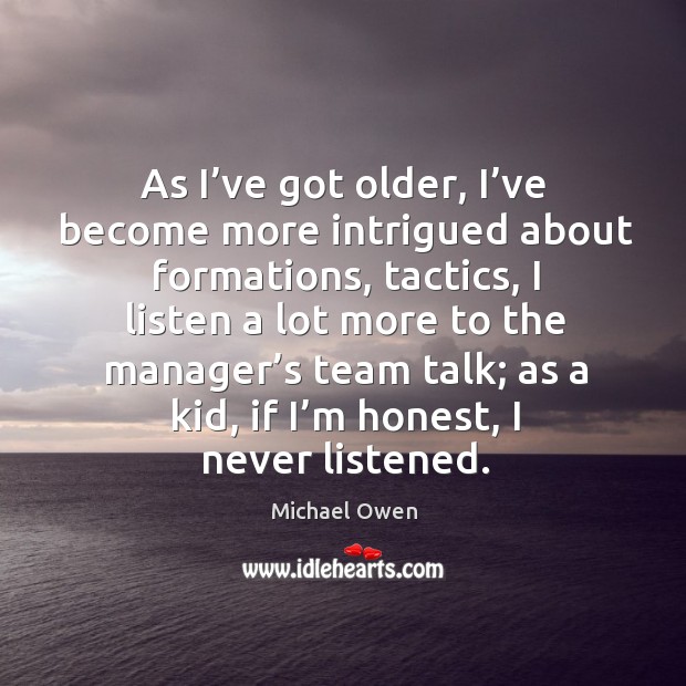As I’ve got older, I’ve become more intrigued about formations, tactics, I listen a lot more Michael Owen Picture Quote