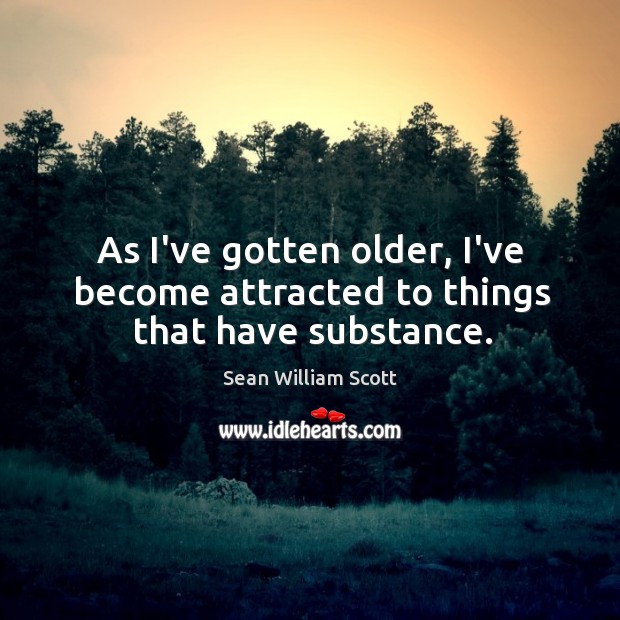 As I’ve gotten older, I’ve become attracted to things that have substance. Sean William Scott Picture Quote