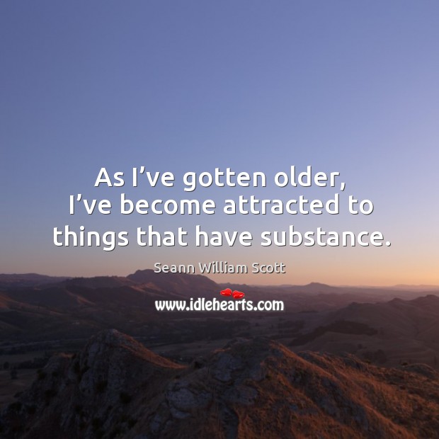 As I’ve gotten older, I’ve become attracted to things that have substance. Seann William Scott Picture Quote