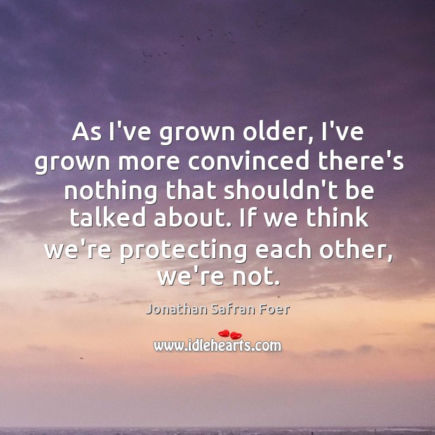 As I’ve grown older, I’ve grown more convinced there’s nothing that shouldn’t Jonathan Safran Foer Picture Quote