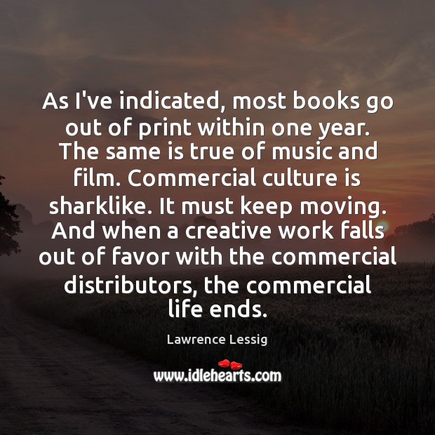 As I’ve indicated, most books go out of print within one year. Lawrence Lessig Picture Quote