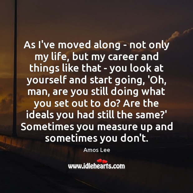 As I’ve moved along – not only my life, but my career Amos Lee Picture Quote