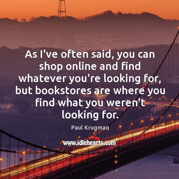As I’ve often said, you can shop online and find whatever you’re Paul Krugman Picture Quote