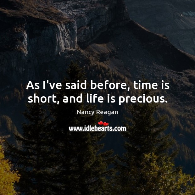 As I’ve said before, time is short, and life is precious. Nancy Reagan Picture Quote