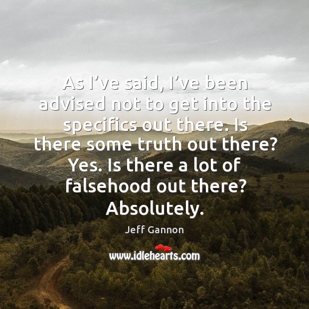 As I’ve said, I’ve been advised not to get into the specifics out there. Jeff Gannon Picture Quote
