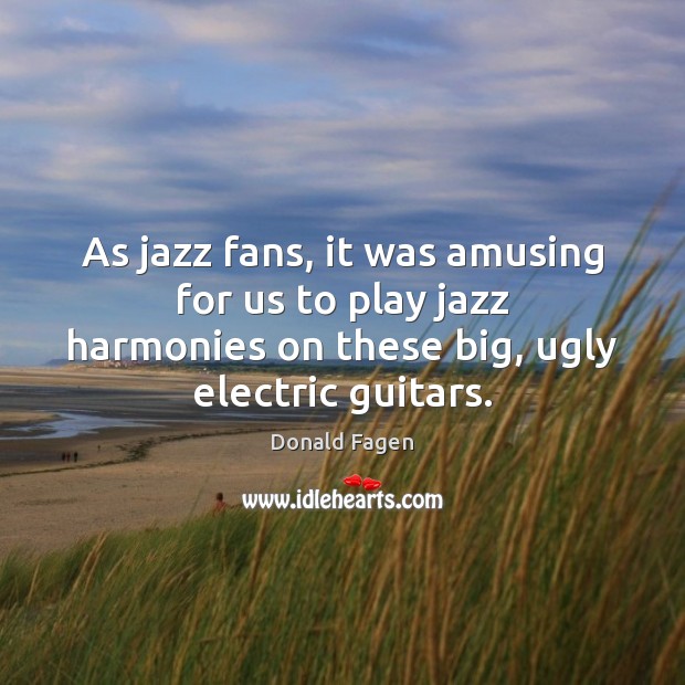 As jazz fans, it was amusing for us to play jazz harmonies Donald Fagen Picture Quote