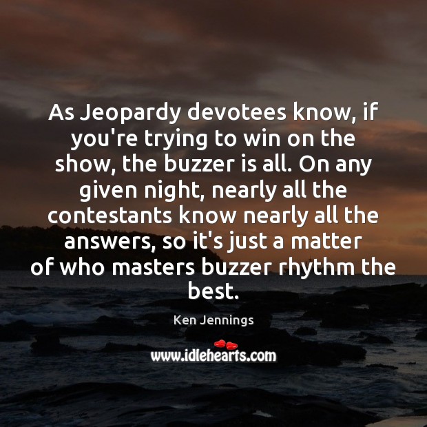 As Jeopardy devotees know, if you’re trying to win on the show, Ken Jennings Picture Quote