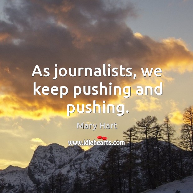 As journalists, we keep pushing and pushing. Mary Hart Picture Quote