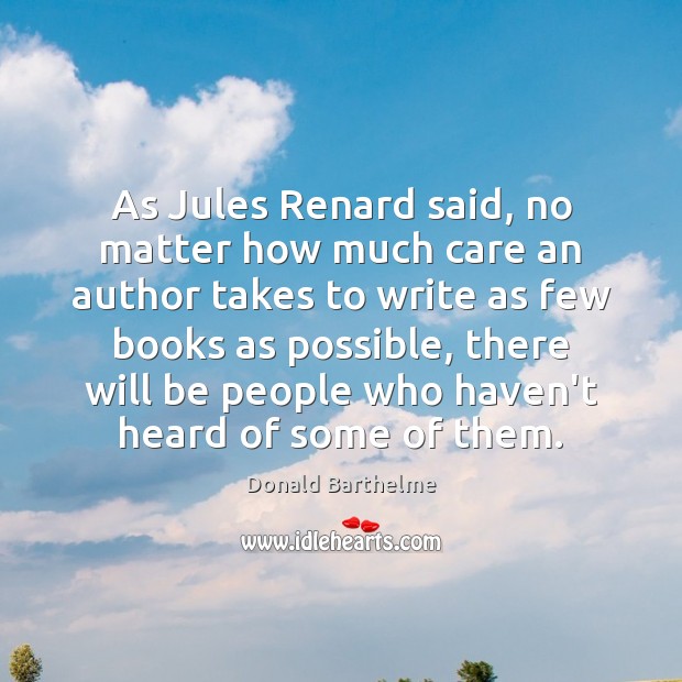 As Jules Renard said, no matter how much care an author takes Donald Barthelme Picture Quote