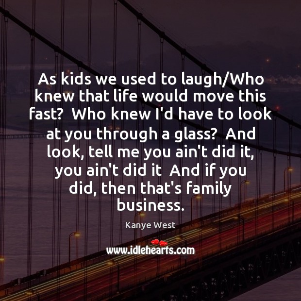 As kids we used to laugh/Who knew that life would move Image