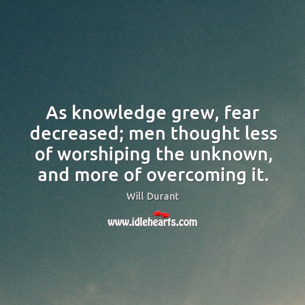 As knowledge grew, fear decreased; men thought less of worshiping the unknown, Will Durant Picture Quote