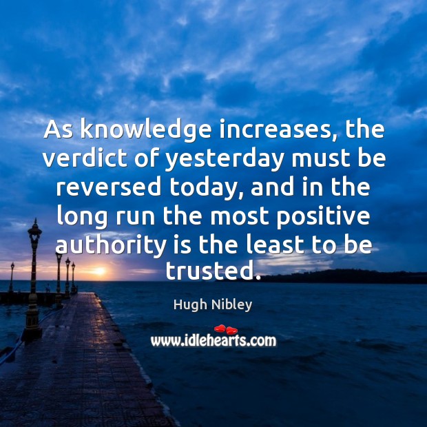 As knowledge increases, the verdict of yesterday must be reversed today, and 