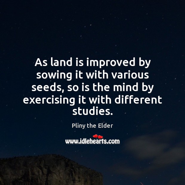 As land is improved by sowing it with various seeds, so is Pliny the Elder Picture Quote