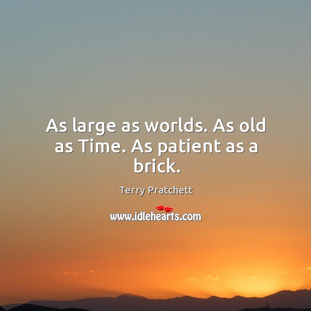 As large as worlds. As old as Time. As patient as a brick. Image