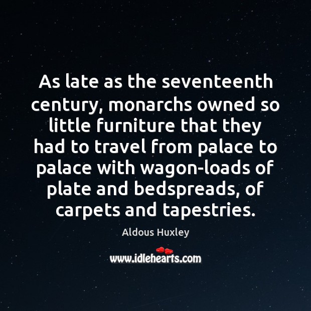 As late as the seventeenth century, monarchs owned so little furniture that Image