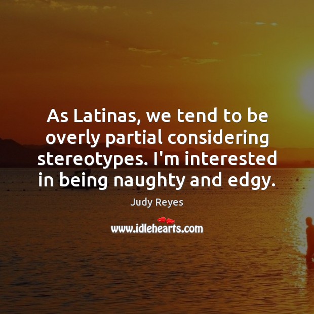 As Latinas, we tend to be overly partial considering stereotypes. I’m interested Judy Reyes Picture Quote