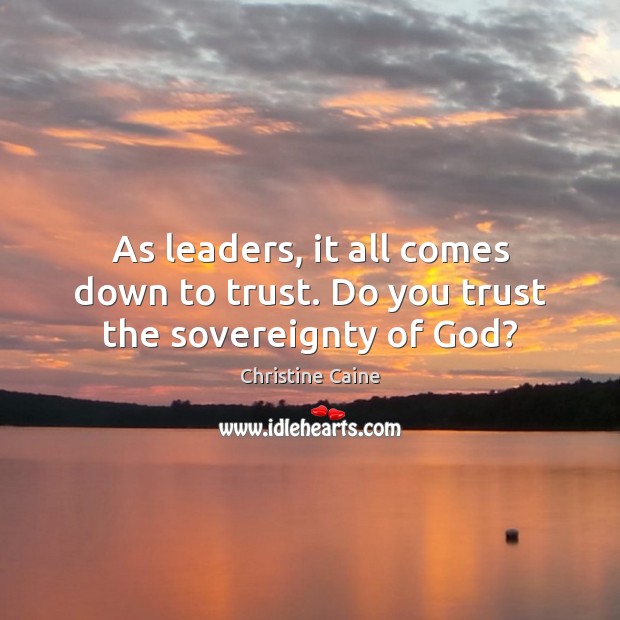 As leaders, it all comes down to trust. Do you trust the sovereignty of God? Christine Caine Picture Quote