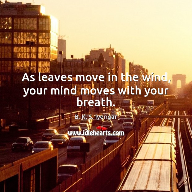As leaves move in the wind, your mind moves with your breath. B. K. S. Iyengar Picture Quote