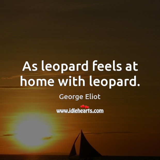 As leopard feels at home with leopard. George Eliot Picture Quote