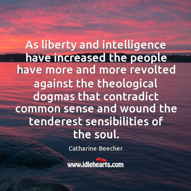 As liberty and intelligence have increased the people have more and more revolted against Catharine Beecher Picture Quote