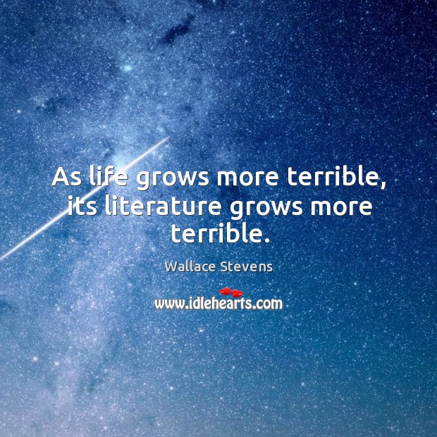 As life grows more terrible, its literature grows more terrible. Wallace Stevens Picture Quote