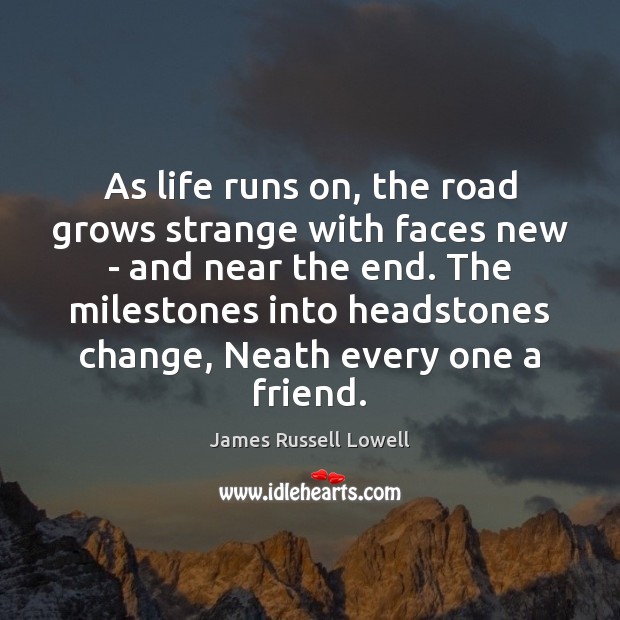 As life runs on, the road grows strange with faces new – James Russell Lowell Picture Quote