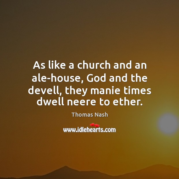 As like a church and an ale-house, God and the devell, they Image