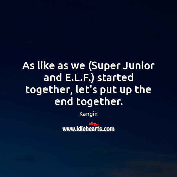 As like as we (Super Junior and E.L.F.) started together, let’s put up the end together. Kangin Picture Quote