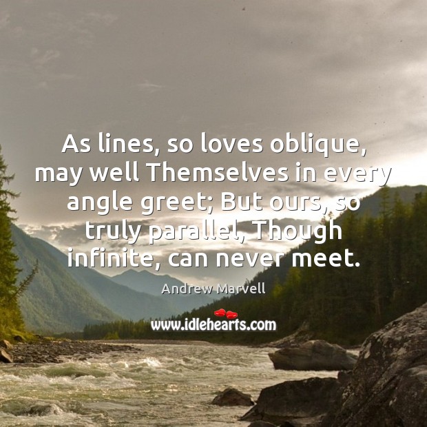 As lines, so loves oblique, may well Themselves in every angle greet; Andrew Marvell Picture Quote