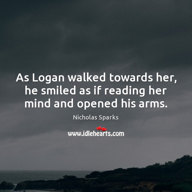 As Logan walked towards her, he smiled as if reading her mind and opened his arms. Nicholas Sparks Picture Quote