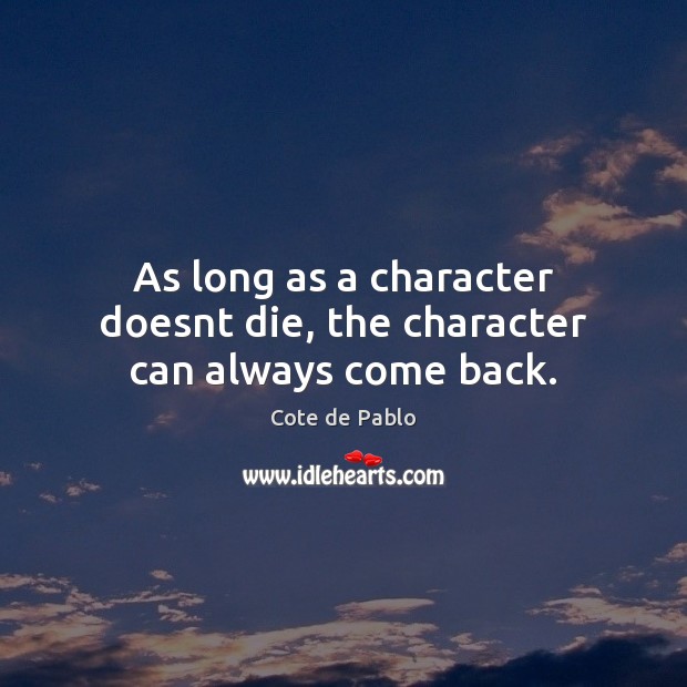 As long as a character doesnt die, the character can always come back. Cote de Pablo Picture Quote