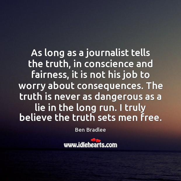 As long as a journalist tells the truth, in conscience and fairness, Ben Bradlee Picture Quote