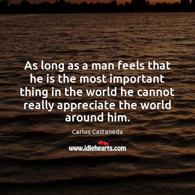 As long as a man feels that he is the most important Carlos Castaneda Picture Quote