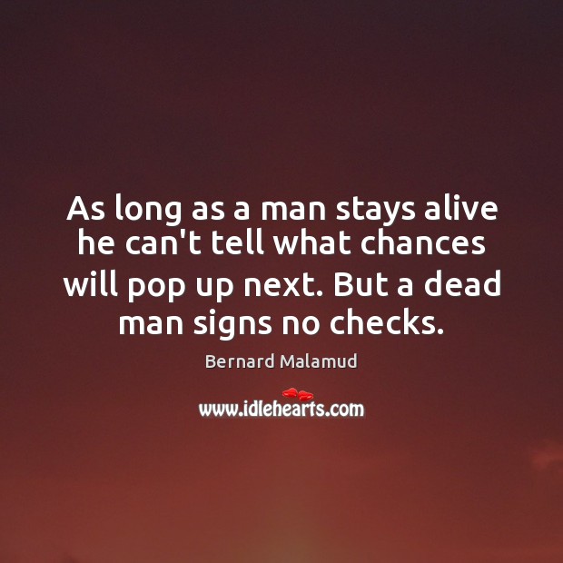 As long as a man stays alive he can’t tell what chances Bernard Malamud Picture Quote