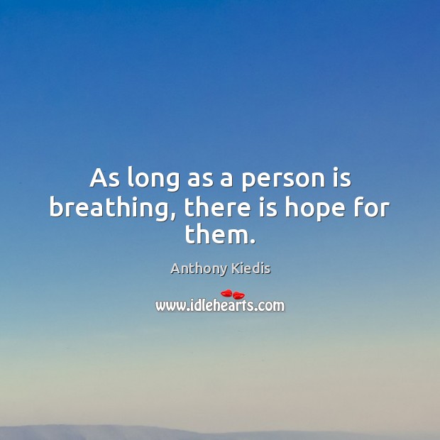 As long as a person is breathing, there is hope for them. Anthony Kiedis Picture Quote