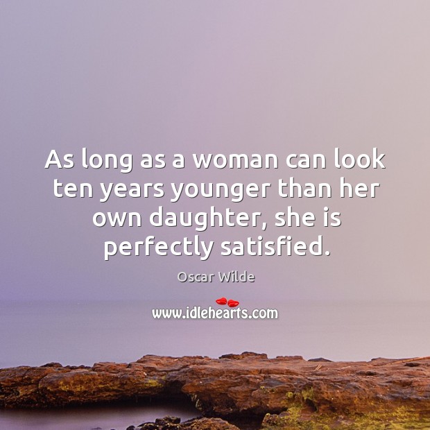 As long as a woman can look ten years younger than her own daughter, she is perfectly satisfied. Image