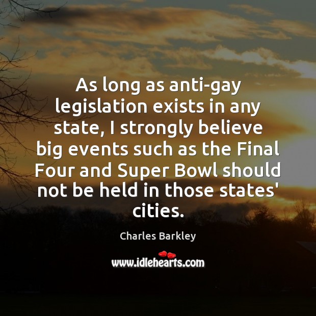 As long as anti-gay legislation exists in any state, I strongly believe Charles Barkley Picture Quote