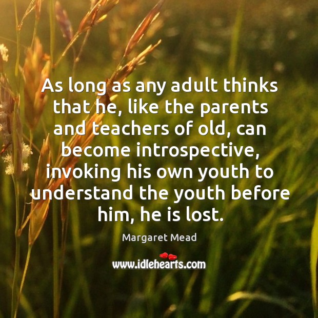 As long as any adult thinks that he, like the parents and teachers of old, can become introspective Image