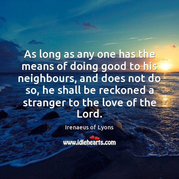 As long as any one has the means of doing good to Irenaeus of Lyons Picture Quote