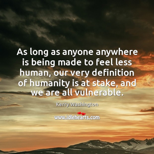 As long as anyone anywhere is being made to feel less human, Kerry Washington Picture Quote