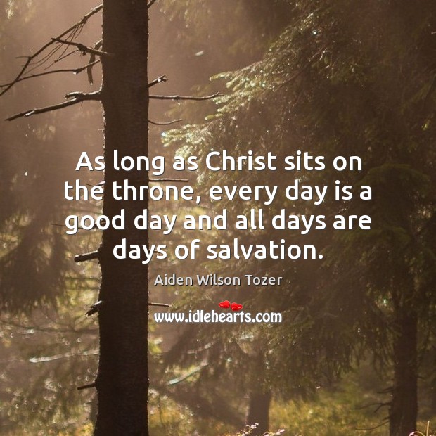 As long as Christ sits on the throne, every day is a Good Day Quotes Image