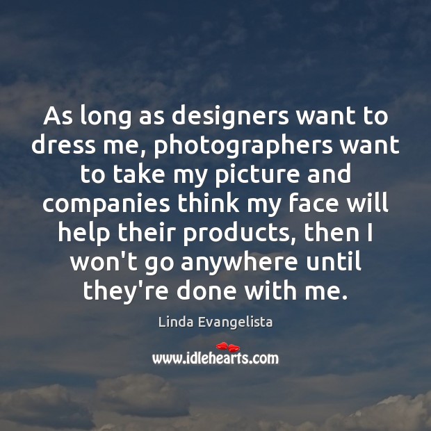 As long as designers want to dress me, photographers want to take Linda Evangelista Picture Quote